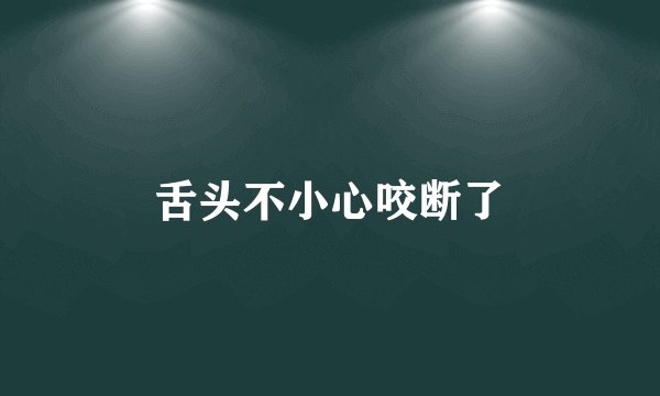 舌头不小心咬断了