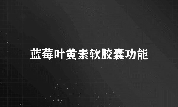 蓝莓叶黄素软胶囊功能