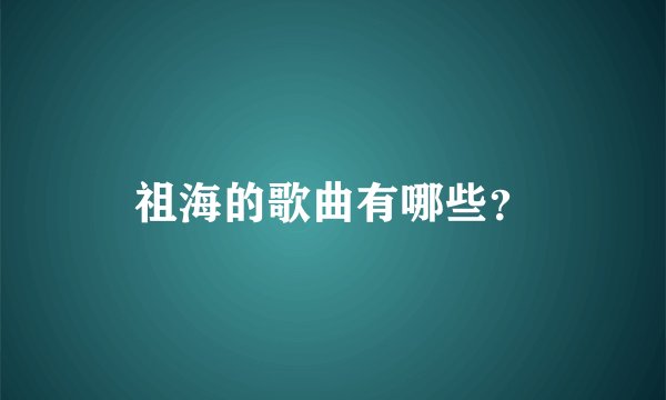 祖海的歌曲有哪些？