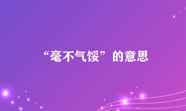“毫不气馁”的意思