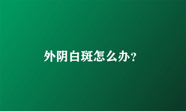 外阴白斑怎么办?
