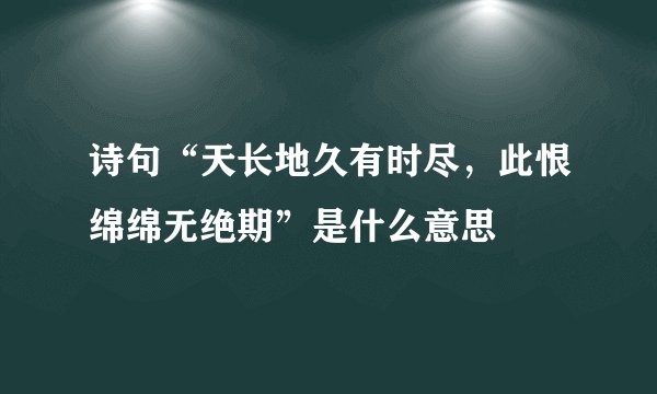 诗句“天长地久有时尽,此恨绵绵无绝期”是什么意思