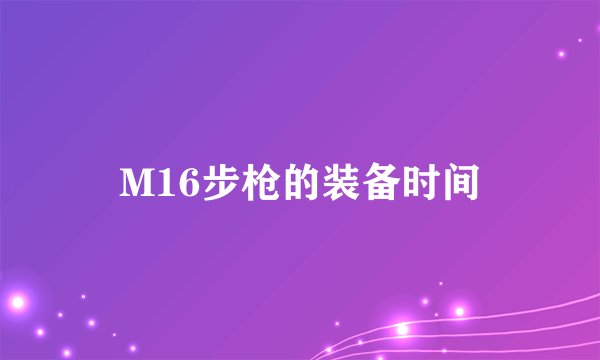 M16步枪的装备时间