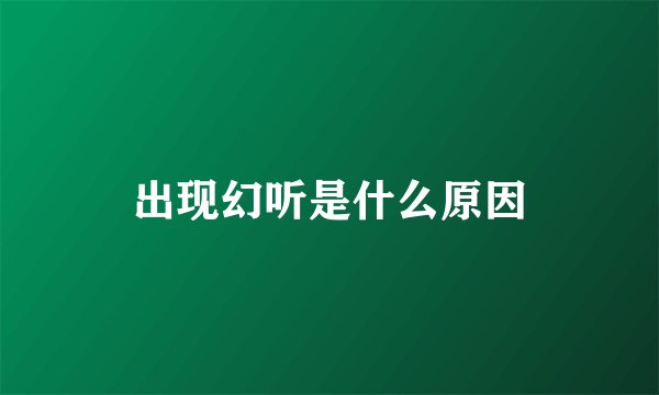 出现幻听是什么原因