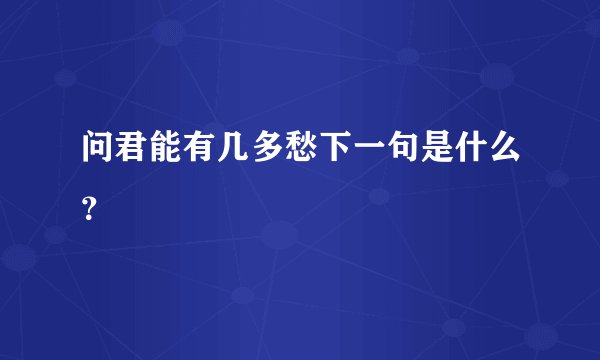 问君能有几多愁下一句是什么?