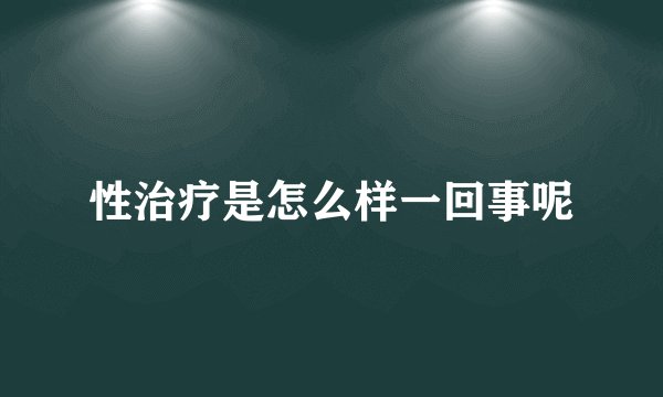 性治疗是怎么样一回事呢