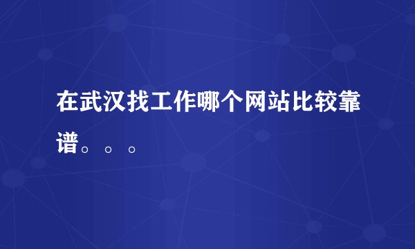 在武汉找工作哪个网站比较靠谱。。。