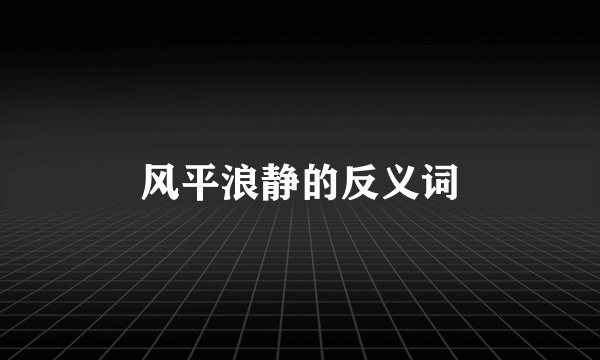 风平浪静的反义词