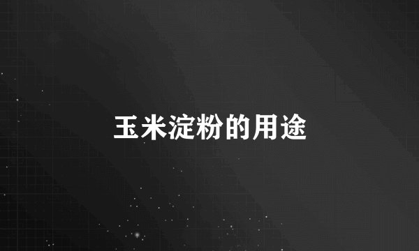 玉米淀粉的用途
