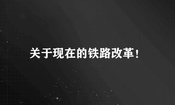 关于现在的铁路改革！