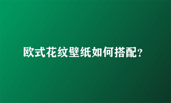 欧式花纹壁纸如何搭配？