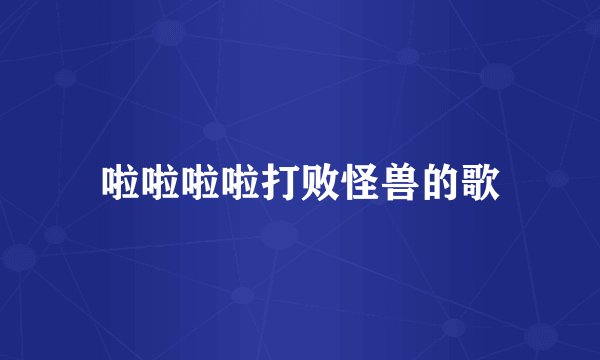 啦啦啦啦打败怪兽的歌