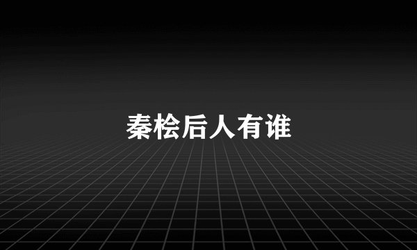 秦桧后人有谁