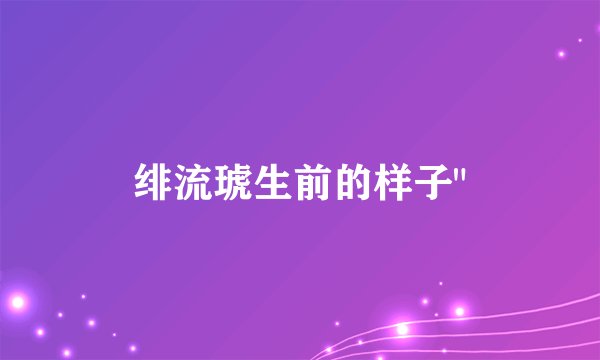 绯流琥生前的样子