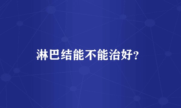 淋巴结能不能治好？