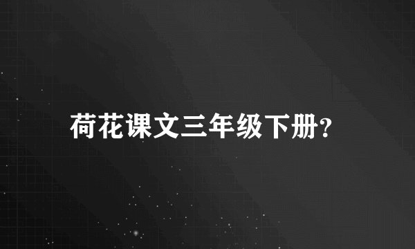 荷花课文三年级下册？