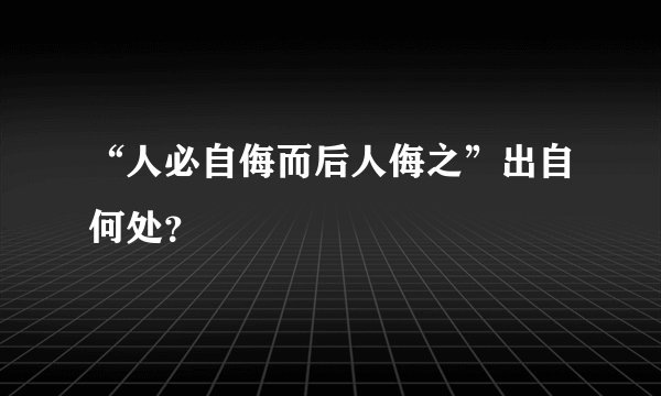 “人必自侮而后人侮之”出自何处？