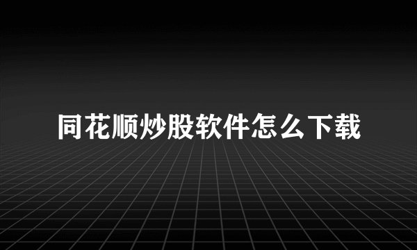 同花顺炒股软件怎么下载