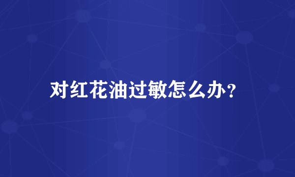 对红花油过敏怎么办？