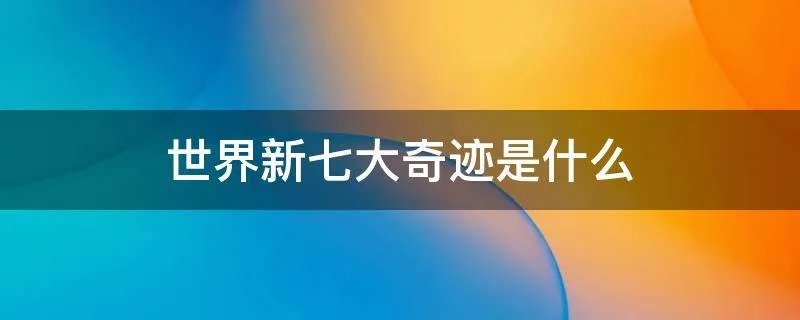 世界新七大奇迹是什么