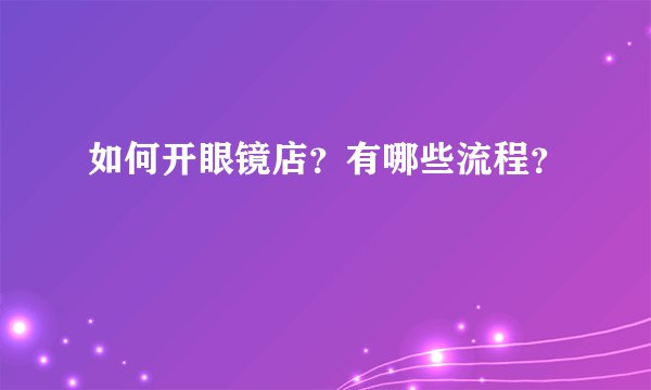 如何开眼镜店？有哪些流程？