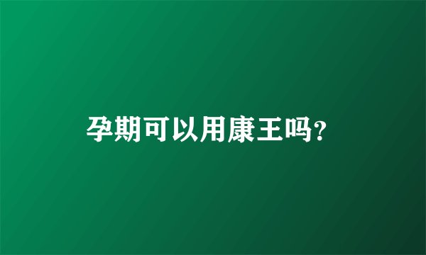 孕期可以用康王吗？
