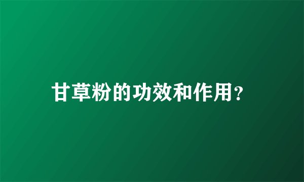 甘草粉的功效和作用？