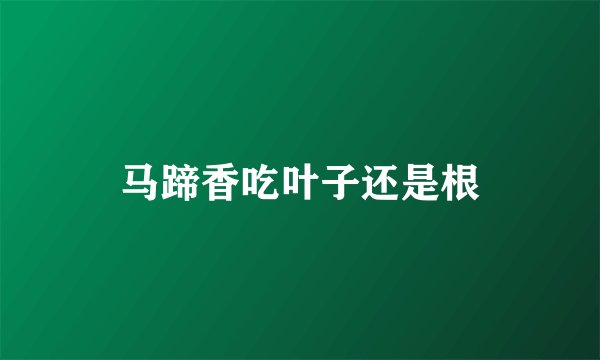 马蹄香吃叶子还是根