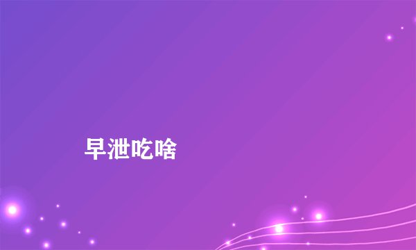 
    早泄吃啥
  