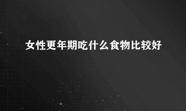 女性更年期吃什么食物比较好
