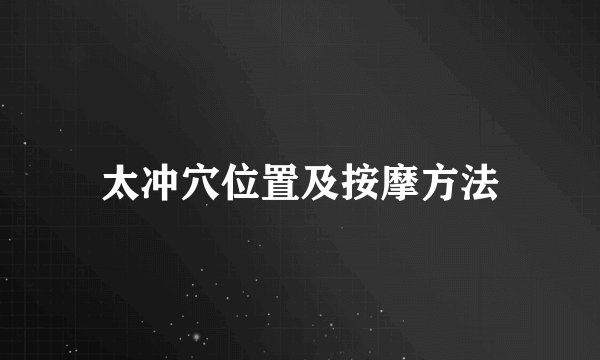 太冲穴位置及按摩方法