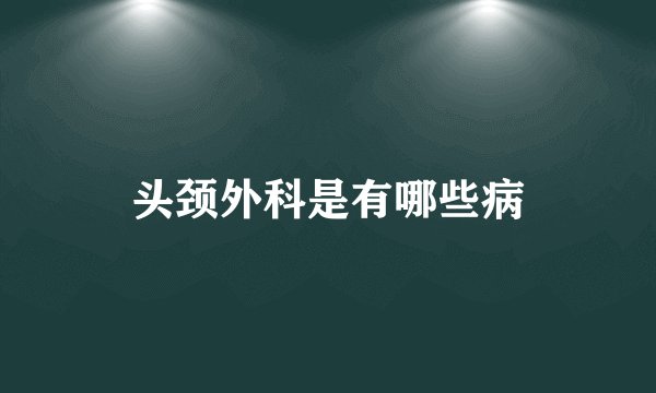 头颈外科是有哪些病