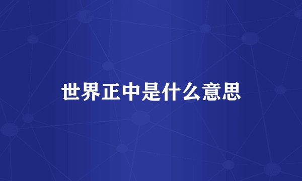 世界正中是什么意思