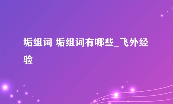 垢组词 垢组词有哪些_飞外经验