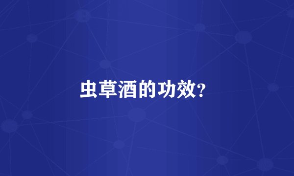 虫草酒的功效?