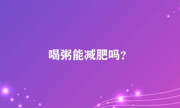 喝粥能减肥吗？
