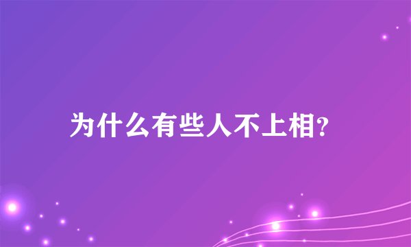 为什么有些人不上相？