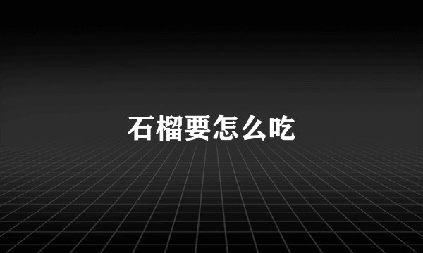 石榴要怎么吃