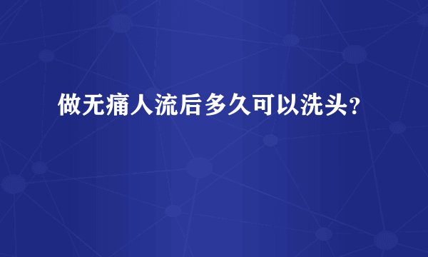 做无痛人流后多久可以洗头？