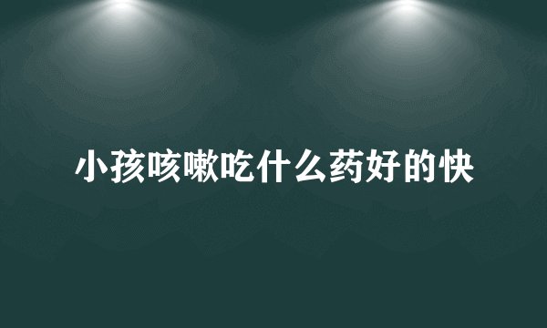 小孩咳嗽吃什么药好的快