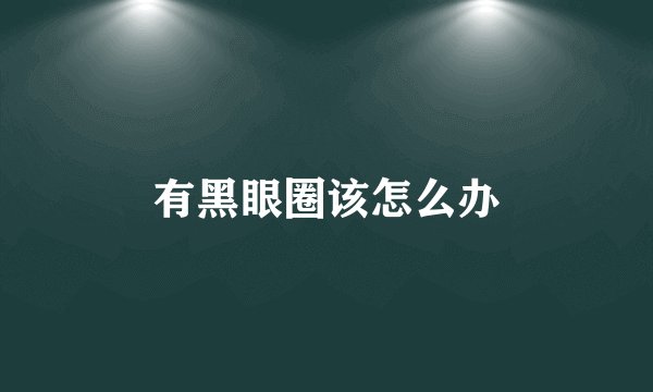 有黑眼圈该怎么办