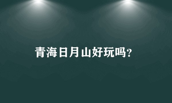 青海日月山好玩吗？