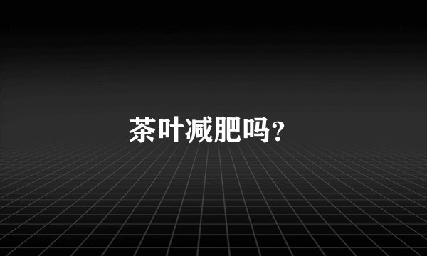 茶叶减肥吗?