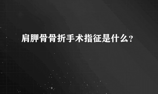 肩胛骨骨折手术指征是什么?