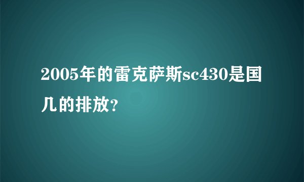 2005年的雷克萨斯sc430是国几的排放？