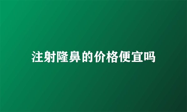 注射隆鼻的价格便宜吗