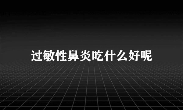 过敏性鼻炎吃什么好呢