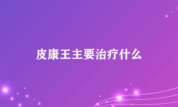 皮康王主要治疗什么