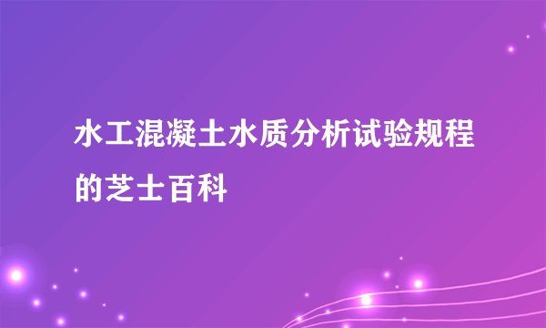 水工混凝土水质分析试验规程的芝士百科