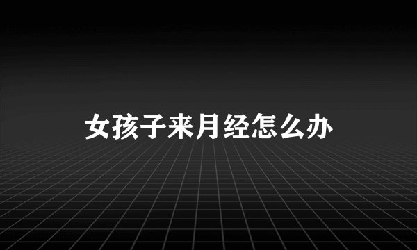 女孩子来月经怎么办